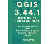 QGIS 3.44.1 user guide for beginners: Tips and Tricks for Clear Maps, Smart Workflows & Efficient Geographic Information System