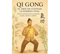 QI GONG, EL ARTE DE CULTIVAR LA ENERGÍA VITAL: Teoría y práctica para armonizar cuerpo, mente y espíritu