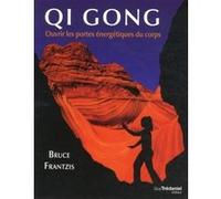 QI GONG - Ouvrir les portes énergétiques du corps Bruce Frantzis (Auteur), Antonia Leibovici (Traduction)