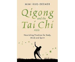 Qigong and the Tai Chi Axis: Nourishing Practices for Body, Mind and Spirit