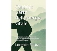 Qigong: L’arte dell’energia vitale: Un piccolo manuale quotidiano di automassaggio e semplici esercizi per avvicinarsi al Qigong