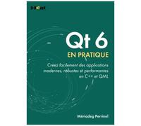 Qt 6 En Pratique - Créer Facilement Des Applications Modernes, Robustes Et Performantes En C++ Et Qml