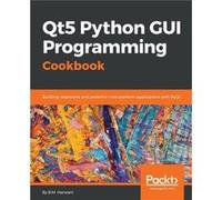 Qt5 Python GUI Programming Cookbook Building responsive and powerful crossplatform applications with PyQt - Harwani B. M. - Packt Publishing - Livre en An Harwani B. M.Harwani B. M. (Auteur)
