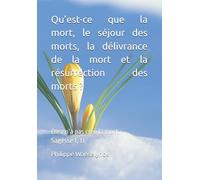 Qu’est-ce que la mort, le séjour des morts, la délivrance de la mort et la résurrection des morts ?: Dieu n’a pas créé la mort. Sagesse 1, 13.