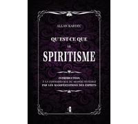 Qu’est-ce que le Spiritisme: introduction à la connaissance du monde invisible par les manifestations des Esprits
