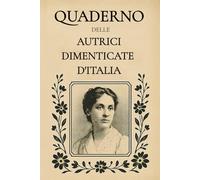 Quaderno delle Autrici Dimenticate d’Italia: Con citazioni di scrittrici dimenticate per accompagnare la scrittura