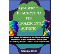 Quaderno di autostima per adolescenti autistici: Il tuo viaggio dall'insicurezza alla fiducia in te stesso affrontando le sfide, celebrando i punti di forza, liberando il potenziale e abbracciando l'i