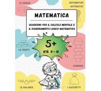 Quaderno di calcolo mentale e ragionamento logico-matematico (Età 11-12): Giochi, attività ed esercizi per migliorare le competenze matematiche (n. 5+, età 11-12)