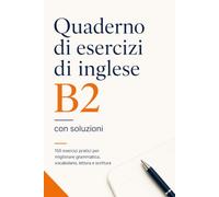 Quaderno di esercizi di inglese B2 con soluzioni: 150 esercizi pratici per migliorare grammatica, vocabolario, lettura e scrittura
