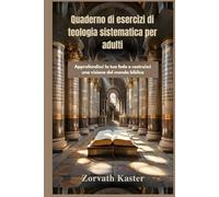 Quaderno di esercizi di teologia sistematica per adulti: Approfondisci la tua fede e costruisci una visione del mondo biblica