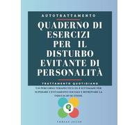Quaderno di Esercizi per il Disturbo Evitante di Personalità: Un percorso terapeutico di 4 settimane per superare l'evitamento sociale e ritrovare la fiducia in se stessi