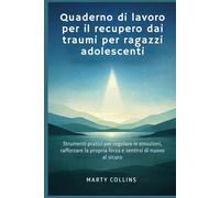 Quaderno di lavoro per il recupero dai traumi per ragazzi adolescenti: Strumenti pratici per regolare le emozioni, rafforzare la propria forza e sentirsi di nuovo al sicuro