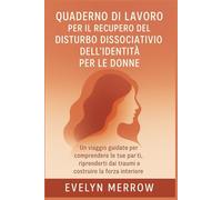 Quaderno di lavoro per il recupero del disturbo dissociativo dell'identità per le donne: Un viaggio guidato per comprendere le tue parti, riprenderti dai traumi e costruire la forza interiore