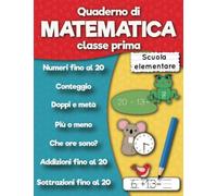 Quaderno di matematica classe prima scuola elementare: Numeri fino al 20, Addizioni fino al 20, Sottrazioni fino al 20, Conteggio, Doppi e meta, Che ore sono? per bambini dai 5 ai 6 anni