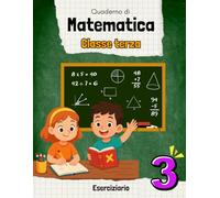 QUADERNO DI MATEMATICA CLASSE TERZA: Eserciziario di matematica. Per la 3ª classe elementare. A COLORI. Include le soluzioni.