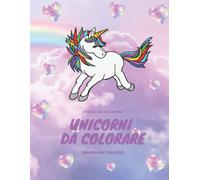 Quaderno Di Unicorni Da Colorare Per Bambini: Quaderno Con Svariati Disegni Di Simpatici Unicorni Da Colorare In Formato A4 Per Far Divertire Il Tuo Bambino