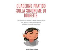QUADERNO PRATICO SULLA SINDROME DI TOURETTE: Strategie, strumenti e approfondimenti per gestire il disturbo da tic e supportare il tuo bambino