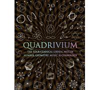 Quadrivium: The Four Classical Liberal Arts of Number, Geometry, Music, & Cosmology