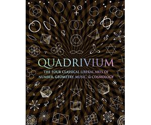 Quadrivium: The Four Classical Liberal Arts of Number, Geometry, Music, & Cosmology