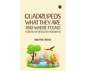 Quadrupeds What They Are and Where Found: A Book of Zoology for Boys