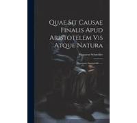 Quae Sit Causae Finalis Apud Aristotelem Vis Atque Natura: Diosertatio Inauguralis ......