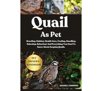 QUAIL AS PET: Breeding, Habitat, Health Care, Feeding, Handling, Selecting, Behaviour And Everything You Need To Know About Keeping Quails.