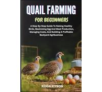 QUAIL FARMING FOR BEGINNERS: A Step-By-Step Guide To Raising Healthy Birds, Maximizing Egg And Meat Production, Managing Costs, And Building A Profitable Backyard Agribusiness