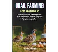 QUAIL FARMING FOR BEGINNERS: A Step-By-Step Guide To Raising Healthy Birds, Maximizing Egg And Meat Production, Managing Costs, And Building A Profitable Backyard Agribusiness