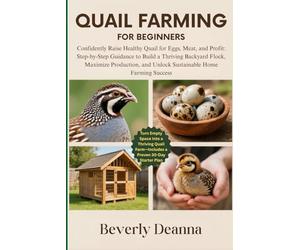 QUAIL FARMING FOR BEGINNERS: Confidently Raise Healthy Quail for Eggs, Meat, and Profit: Step-by-Step Guidance to Build a Thriving Backyard Flock, ... and Unlock Sustainable Home Farming Success