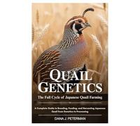 Quail Genetics: The Full Cycle of Japanese Quail Farming: A Complete Guide to Breeding, Feeding, and Harvesting Japanese Quail from Genetics to Processing
