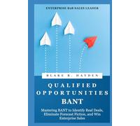 Qualified Opportunities - BANT Alignment: Mastering BANT to Identify Real Deals, Eliminate Forecast Fiction, and Win Enterprise Sales