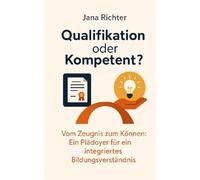 Qualifikation oder Kompetent?: Vom Zeugnis zum Können: Ein Plädoyer für ein integriertes Bildungsverständnis