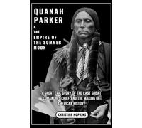 Quanah Parker and The Empire of the Summer Moon: A Short Epic Story of the Last Great Comanches Chief and the Making of American History