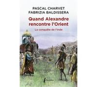 Quand Alexandre Le Grand rencontre l'Orient Pascal Charvet (Auteur), Fabrizia Baldissera (Direction)