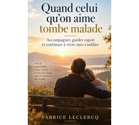 QUAND CELUI QU'ON AIME TOMBE MALADE: ACCOMPAGNER, GARDER ESPOIR ET CONTINUER A VIVRE SANS S'OUBLIER
