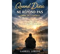 Quand Dieu ne répond pas comme on l’espérait: Comprendre le silence de Dieu, retrouver la paix dans l’attente et garder la foi malgré l’incompréhension