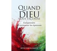 QUAND DIEU NOUS FAÇONNE: Comprendre_et surmonter les épreuves