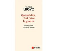 Quand dire, c'est faire la guerre - Autoritarisme et actes d Carole Lipsyc (Auteur)