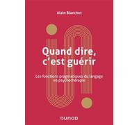Quand dire, c'est guérir Les fonctions pragmatiques du langage en psychothérapie - Alain Blanchet - Dunod - broché - Guide