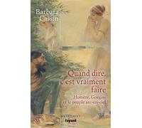 Quand dire, c'est vraiment faire Homère, Gorgias et le peuple arc-en ciel - Barbara Cassin - Fayard - broché - Essai