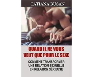 Quand il ne vous veut que pour le sexe: Comment passer de l'amitié à l'amour; Comment faire pour qu'un plan cul tombe amoureux; Comment amener un homme qui ne veut que du sexe à s’engager