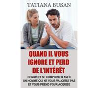 Quand il vous ignore et perd de l'intérêt: Comment ignorer un homme pour qu’il vous coure après; Comment ne plus être prise pour acquise en amour; Comment vous libérer de la peur de le perdre