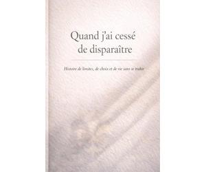 Quand j’ai cessé de disparaître: Une histoire de limites, de choix et de fidélité à soi-même