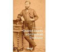M. Ducomte J – Quand Jaurès administrait Toulouse – Essai – Broché