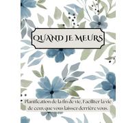 Quand Je Meurs: Planification de la fin de vie, Faciliter la vie de ceux que vous laissez derrière vous. 8.5 x 11 Pouces, Finition Mate.