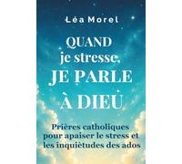 Quand je stresse, je parle à Dieu: Prières catholiques pour apaiser le stress et les inquiétudes du quotidien des ados
