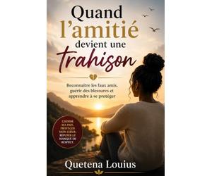 Quand l’amitié devient une trahison: Reconnaître les faux amis, guérir des blessures et apprendre à se protéger