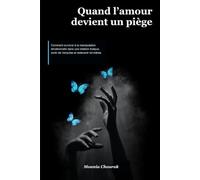 Quand l’amour Devient Un piège: Comment survivre à la manipulation émotionnelle dans une relation toxique, sortir de l’emprise et redevenir toi-même
