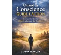 Quand la Conscience Guide l’Action: Embrasse la Réflexion, Choisir Avec Sagesse Et Agir Avec Clarté