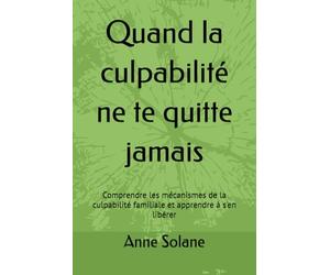 Quand la culpabilité ne te quitte jamais: Comprendre les mécanismes de la culpabilité familiale et apprendre à s'en libérer